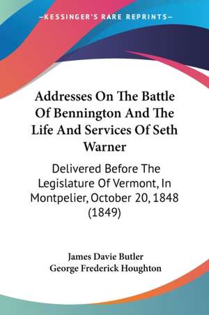 Addresses On The Battle Of Bennington And The Life And Services Of Seth Warner de James Davie Butler