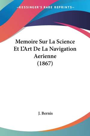 Memoire Sur La Science Et L'Art De La Navigation Aerienne (1867) de J. Bernis