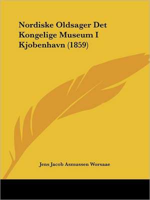 Nordiske Oldsager Det Kongelige Museum I Kjobenhavn (1859) de Jens Jacob Asmussen Worsaae