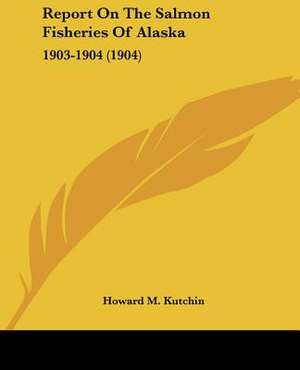 Report On The Salmon Fisheries Of Alaska de Howard M. Kutchin