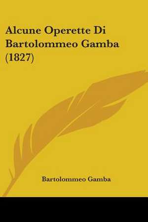 Alcune Operette Di Bartolommeo Gamba (1827) de Bartolommeo Gamba