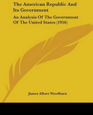 The American Republic And Its Government de James Albert Woodburn