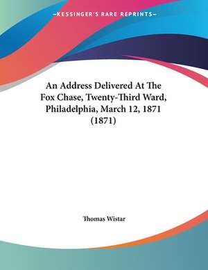 An Address Delivered At The Fox Chase, Twenty-Third Ward, Philadelphia, March 12, 1871 (1871) de Thomas Wistar