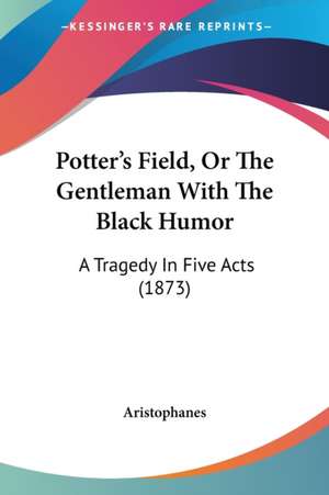 Potter's Field, Or The Gentleman With The Black Humor de Aristophanes