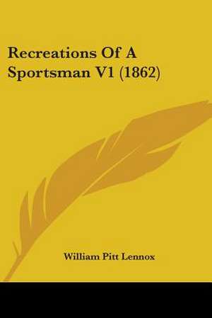 Recreations Of A Sportsman V1 (1862) de William Pitt Lennox