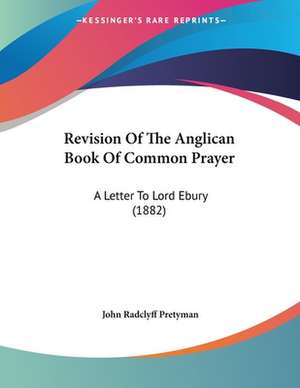 Revision Of The Anglican Book Of Common Prayer de John Radclyff Pretyman