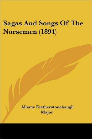 Sagas And Songs Of The Norsemen (1894) de Albany Featherstonehaugh Major