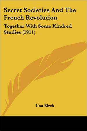 Secret Societies And The French Revolution de Una Birch