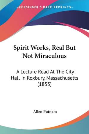 Spirit Works, Real But Not Miraculous de Allen Putnam