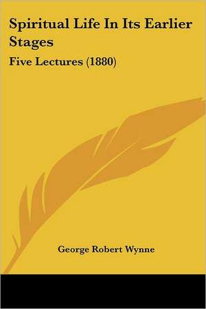 Spiritual Life In Its Earlier Stages de George Robert Wynne