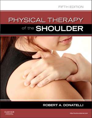 Physical Therapy of the Shoulder de Robert A. Donatelli