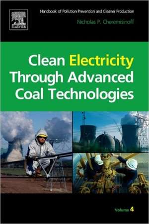 Clean Electricity Through Advanced Coal Technologies: Handbook of Pollution Prevention and Cleaner Production de Nicholas P Cheremisinoff