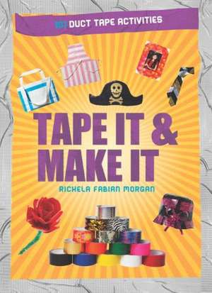 Tape It & Make It: 101 Duct Tape Activities de Richela Fabian Morgan