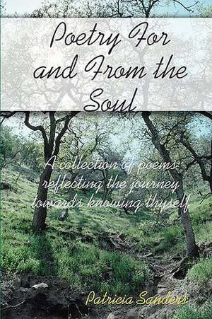 Poetry for and from the Soul: A Collection of Poems Reflecting the Journey Towards Knowing Thyself de Patricia Sanders