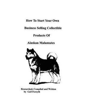 How to Start Your Own Business Selling Collectible Products of Alaskan Malamutes de Gail Forsyth