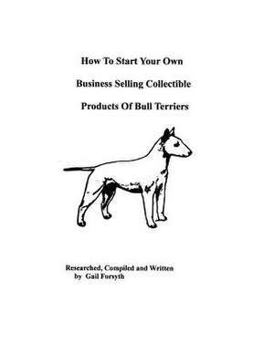 How to Start Your Own Business Selling Collectible Products of Bull Terriers de Gail Forsyth