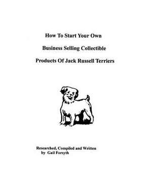 How to Start Your Own Business Selling Collectible Products of Jack Russell Terriers de Gail Forsyth