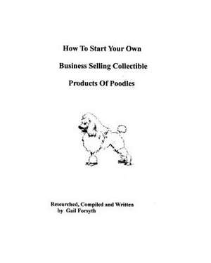 How to Start Your Own Business Selling Collectible Products of Poodles de Gail Forsyth