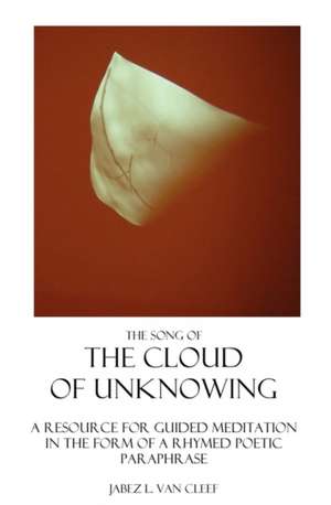 The Song of the Cloud of Unknowing: A Manual in Verse for Teaching the Contemplative Life, and a Help for Guided Meditation de Jabez L. Van Cleef