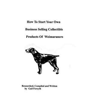 How to Start Your Own Business Selling Collectible Products of Weimaraners de Gail Forsyth