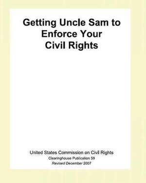 Getting Uncle Sam to Enforce Your Civil Rights de The United States Commission on Civil Ri