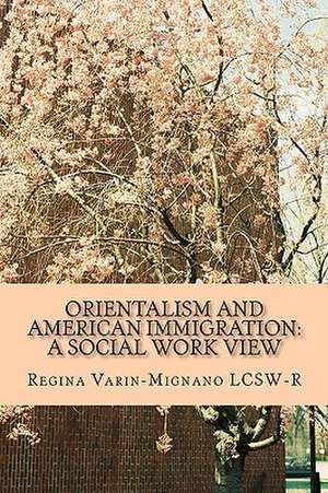 Orientalism and American Immigration: A Social Work View de Regina Varin-Mignano Lcsw-R