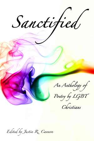 Sanctified: An Anthology of Poetry by Lgbt Christians de Justin R. Cannon