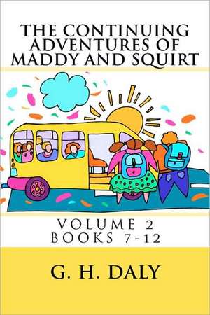 The Continuing Adventures of Maddy and Squirt: Volume 2 Books 7-12 de G. H. Daly