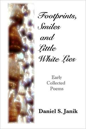 Footprints, Smiles and Little White Lies: Collected Poems of Daniel S. Janik de Daniel S. Janik