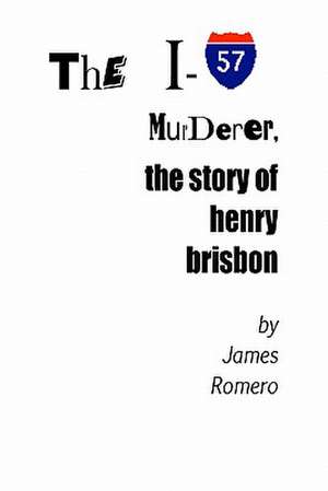 The I-57 Murderer: The Story of Henry Brisbon de James Romero