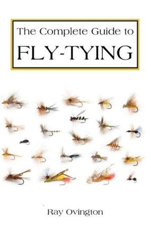 The Complete Guide to Fly Tying: And Be a Successful Chairperson de Ray Ovington