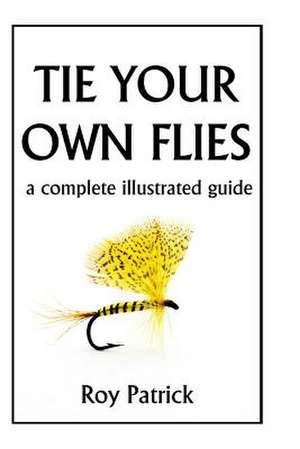 Tie Your Own Flies de Roy Patrick