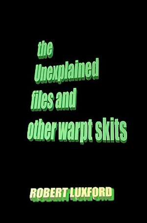 The Unexplained Files and Other Warpt Skits: For High School Students in Grades 9 Through 12 de Robert Luxford