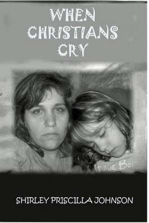 When Christians Cry! de Shirley Priscilla Johnson