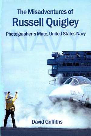 The Misadventures of Russell Quigley: Photographer's Mate, United States Navy de David Griffiths