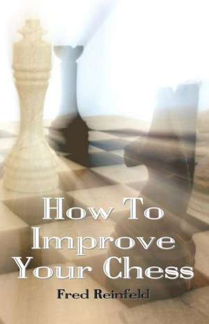 How to Improve Your Chess: An A to Z Guide to an Alternative Global System de Fred Reinfeld