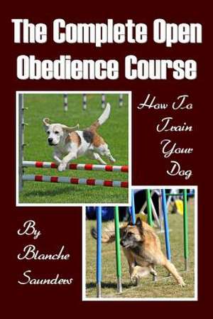 The Complete Open Obedience Course de Blanche Saunders