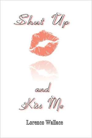 Shut Up and Kiss Me: Tips and Techniques for Confident Speaking Anywhere de Lorenco Wallace