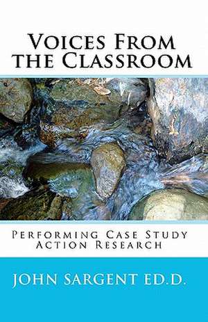 Voices from the Classroom: Performing Case Study Action Research de John Sargent