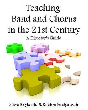 Teaching Band and Chorus in the 21st Century: A Director's Guide de Steve Raybould