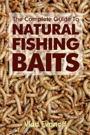 The Complete Guide to Natural Fishing Baits: The Shocking Truth! de Vlad Evanoff