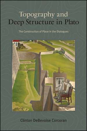 Topography and Deep Structure in Plato: The Construction of Place in the Dialogues de Clinton DeBevoise Corcoran