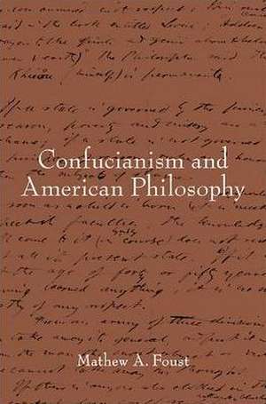 Confucianism and American Philosophy de Mathew A. Foust