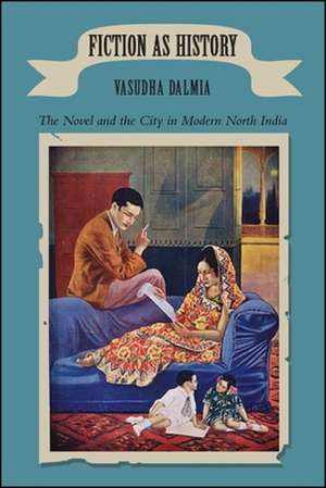 Fiction as History: The Novel and the City in Modern North India de Vasudha Dalmia