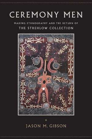 Ceremony Men: Making Ethnography and the Return of the Strehlow Collection