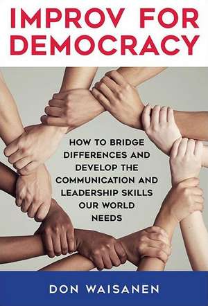 Improv for Democracy: How to Bridge Differences and Develop the Communication and Leadership Skills Our World Needs