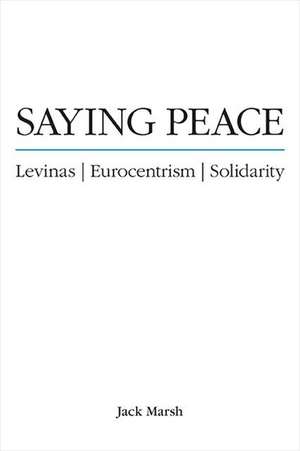 Saying Peace: Levinas, Eurocentrism, Solidarity de Jack Marsh