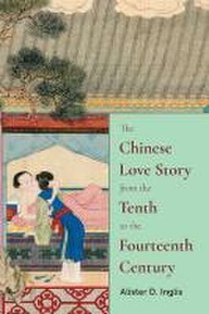 The Chinese Love Story from the Tenth to the Fourteenth Century de Alister D. Inglis