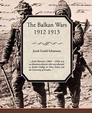 The Balkan Wars 1912 1913 de Jacob Gould Schurman