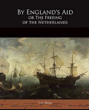 By England's Aid or the Freeing of the Netherlands: The Girl Who Laughed de G. A. Henty